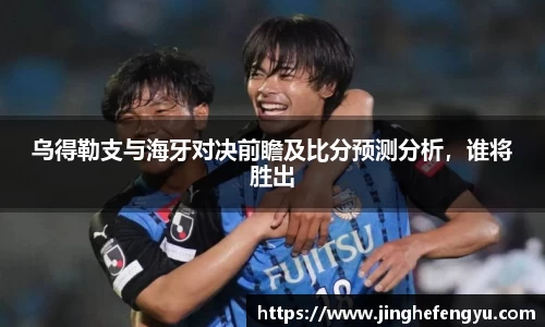 乌得勒支与海牙对决前瞻及比分预测分析，谁将胜出