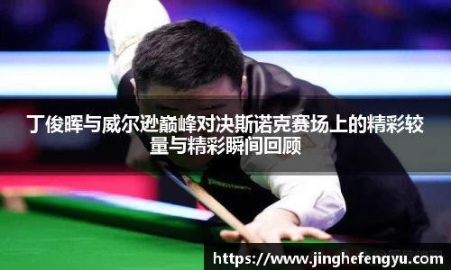丁俊晖与威尔逊巅峰对决斯诺克赛场上的精彩较量与精彩瞬间回顾